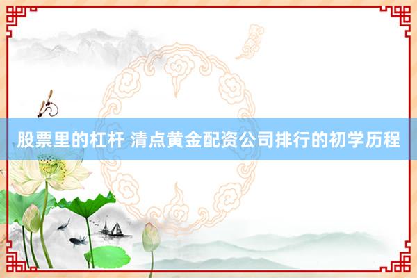股票里的杠杆 清点黄金配资公司排行的初学历程