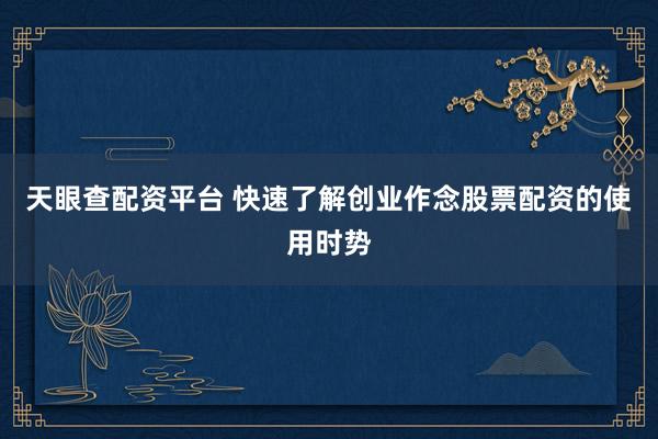 天眼查配资平台 快速了解创业作念股票配资的使用时势