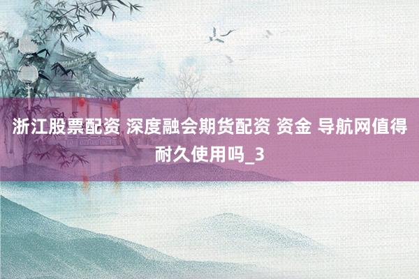 浙江股票配资 深度融会期货配资 资金 导航网值得耐久使用吗_3