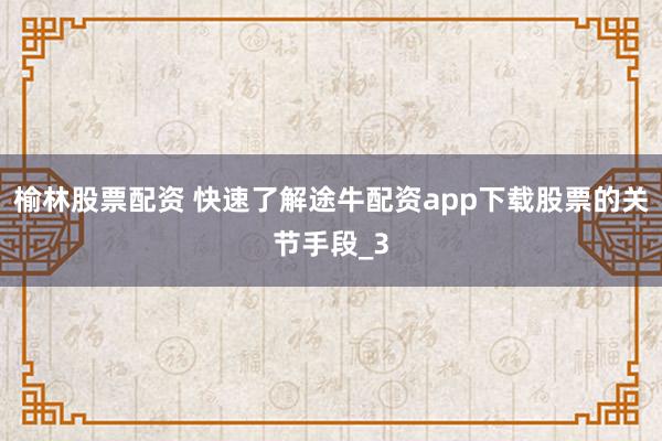 榆林股票配资 快速了解途牛配资app下载股票的关节手段_3