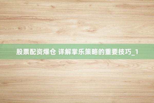 股票配资爆仓 详解掌乐策略的重要技巧_1