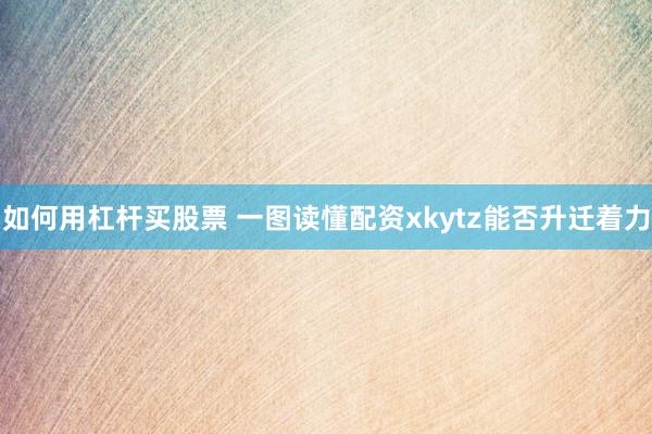 如何用杠杆买股票 一图读懂配资xkytz能否升迁着力