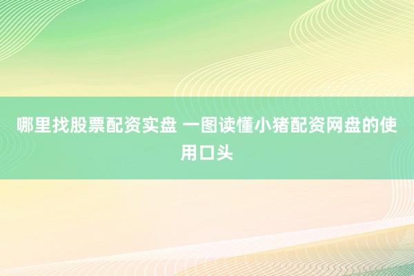 哪里找股票配资实盘 一图读懂小猪配资网盘的使用口头