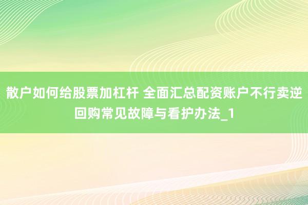 散户如何给股票加杠杆 全面汇总配资账户不行卖逆回购常见故障与看护办法_1