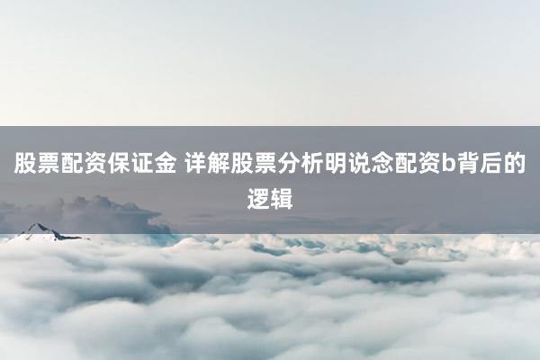 股票配资保证金 详解股票分析明说念配资b背后的逻辑
