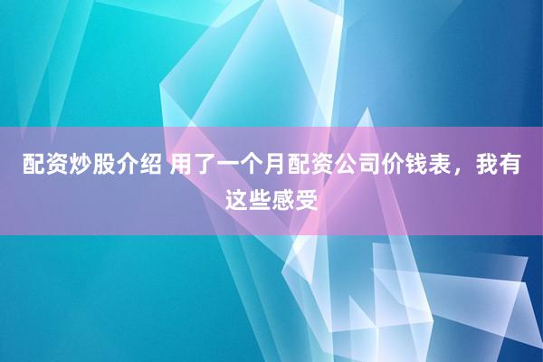 配资炒股介绍 用了一个月配资公司价钱表，我有这些感受