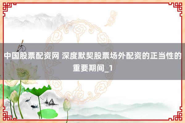 中国股票配资网 深度默契股票场外配资的正当性的重要期间_1