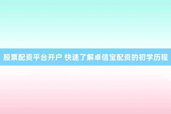 股票配资平台开户 快速了解卓信宝配资的初学历程