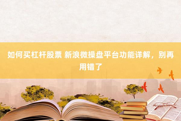 如何买杠杆股票 新浪微操盘平台功能详解，别再用错了