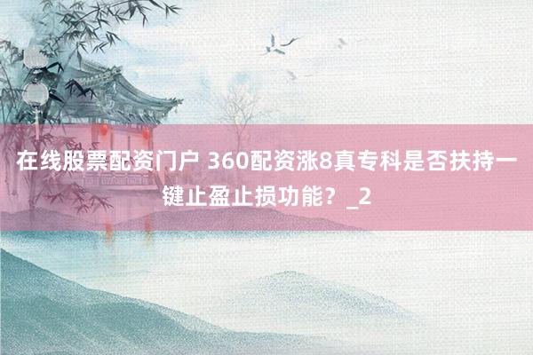 在线股票配资门户 360配资涨8真专科是否扶持一键止盈止损功能？_2