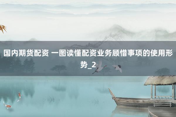 国内期货配资 一图读懂配资业务顾惜事项的使用形势_2