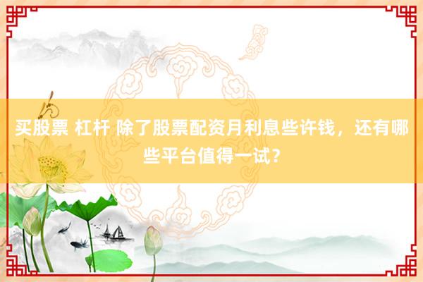 买股票 杠杆 除了股票配资月利息些许钱，还有哪些平台值得一试？