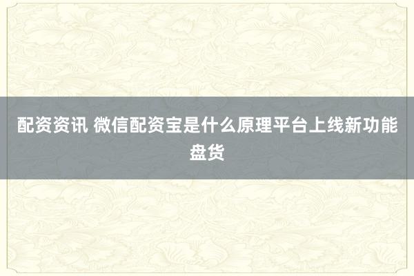 配资资讯 微信配资宝是什么原理平台上线新功能盘货