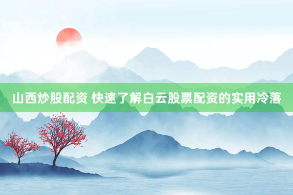 山西炒股配资 快速了解白云股票配资的实用冷落