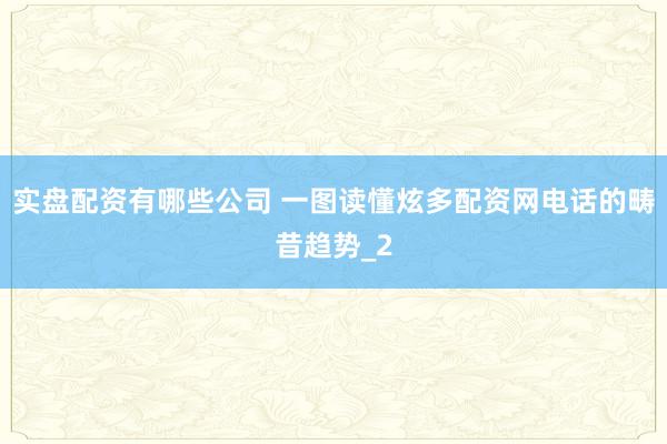 实盘配资有哪些公司 一图读懂炫多配资网电话的畴昔趋势_2