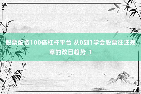 股票配资100倍杠杆平台 从0到1学会股票往还规章的改日趋势_1