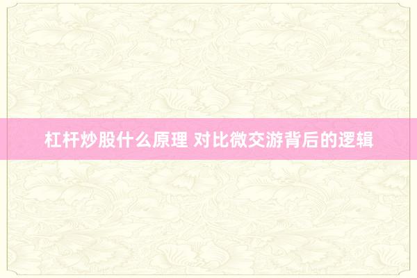 杠杆炒股什么原理 对比微交游背后的逻辑