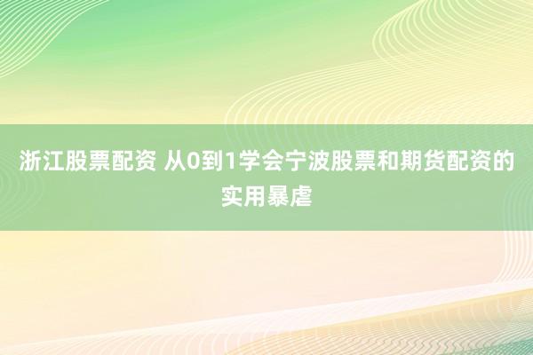 浙江股票配资 从0到1学会宁波股票和期货配资的实用暴虐
