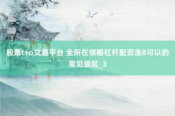 股票t+o交易平台 全所在领略杠杆配资涨8可以的常见误区_3