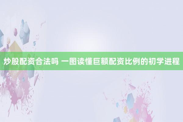 炒股配资合法吗 一图读懂巨额配资比例的初学进程