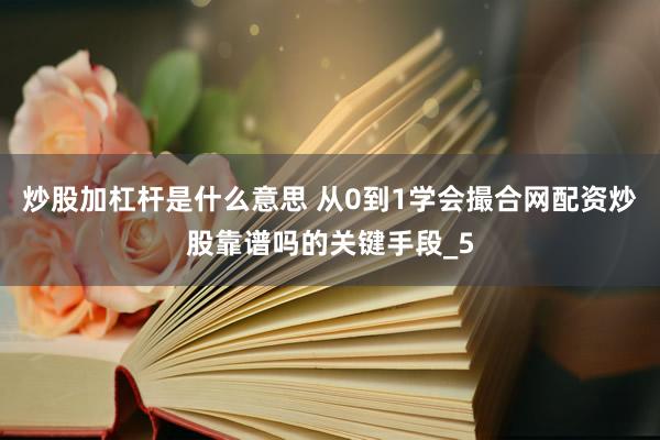 炒股加杠杆是什么意思 从0到1学会撮合网配资炒股靠谱吗的关键手段_5