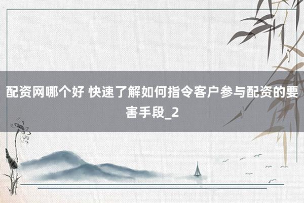 配资网哪个好 快速了解如何指令客户参与配资的要害手段_2