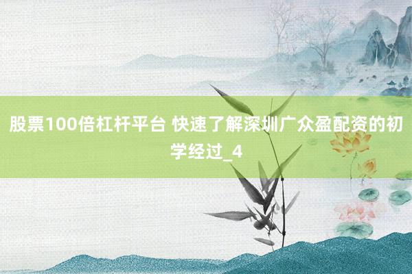 股票100倍杠杆平台 快速了解深圳广众盈配资的初学经过_4