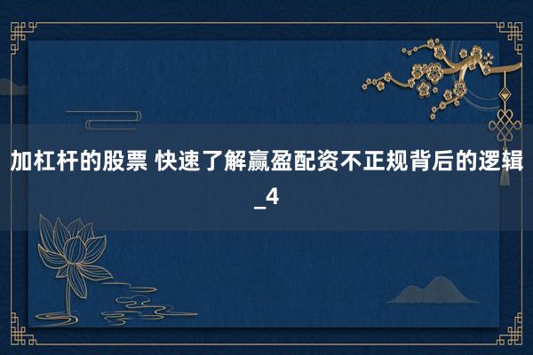 加杠杆的股票 快速了解赢盈配资不正规背后的逻辑_4