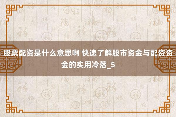 股票配资是什么意思啊 快速了解股市资金与配资资金的实用冷落_5