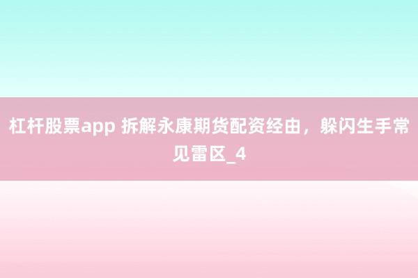 杠杆股票app 拆解永康期货配资经由，躲闪生手常见雷区_4