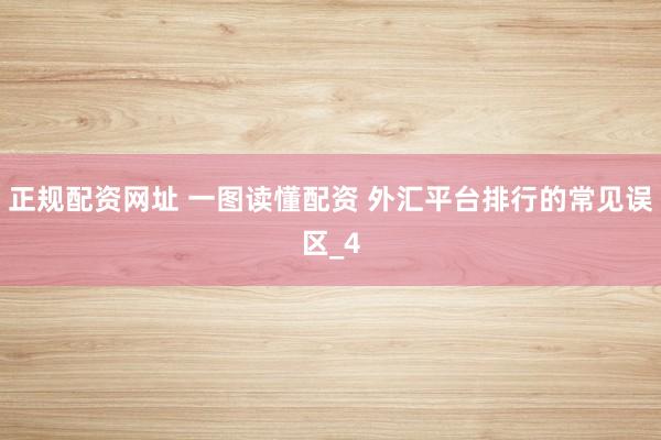 正规配资网址 一图读懂配资 外汇平台排行的常见误区_4