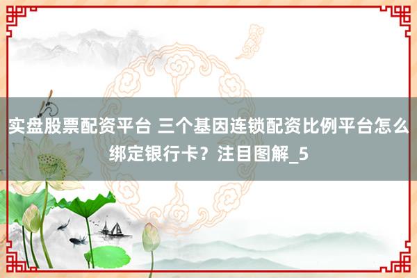 实盘股票配资平台 三个基因连锁配资比例平台怎么绑定银行卡？注目图解_5