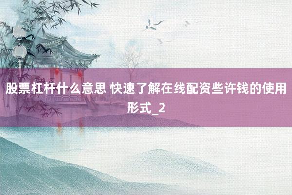 股票杠杆什么意思 快速了解在线配资些许钱的使用形式_2