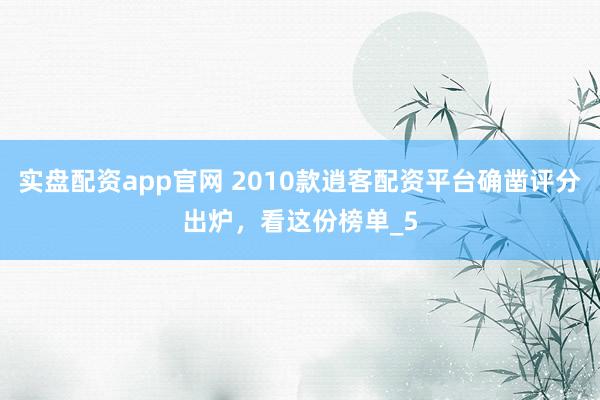 实盘配资app官网 2010款逍客配资平台确凿评分出炉，看这份榜单_5