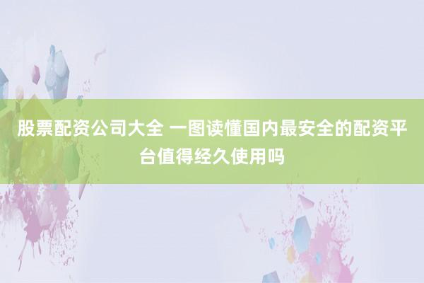 股票配资公司大全 一图读懂国内最安全的配资平台值得经久使用吗