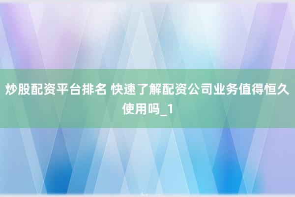炒股配资平台排名 快速了解配资公司业务值得恒久使用吗_1
