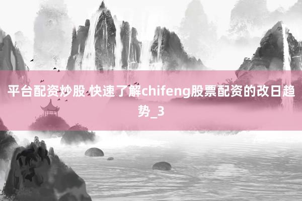 平台配资炒股 快速了解chifeng股票配资的改日趋势_3