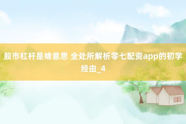 股市杠杆是啥意思 全处所解析零七配资app的初学经由_4
