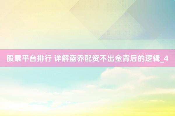 股票平台排行 详解蓝乔配资不出金背后的逻辑_4
