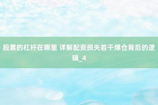 股票的杠杆在哪里 详解配资损失若干爆仓背后的逻辑_4