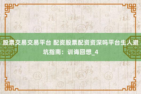 股票交易交易平台 配资股票配资资深吗平台生人避坑指南：训诲回想_4