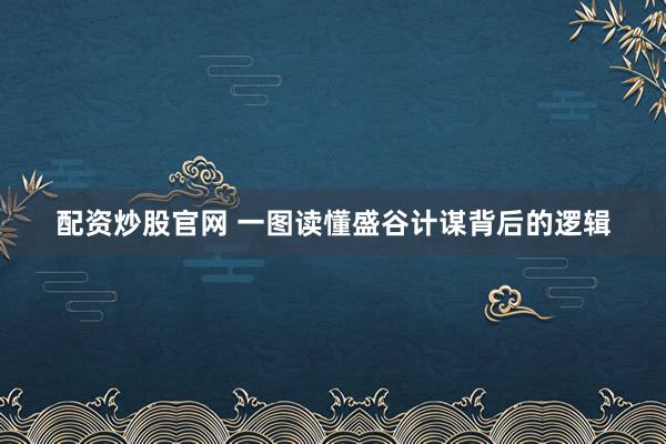 配资炒股官网 一图读懂盛谷计谋背后的逻辑
