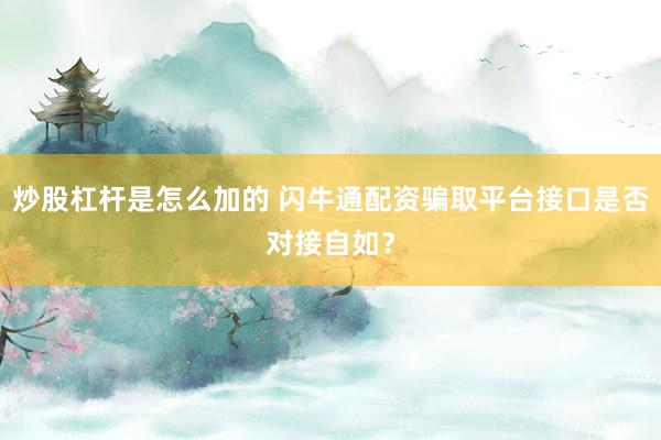 炒股杠杆是怎么加的 闪牛通配资骗取平台接口是否对接自如？