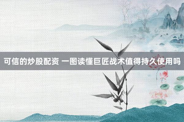 可信的炒股配资 一图读懂巨匠战术值得持久使用吗