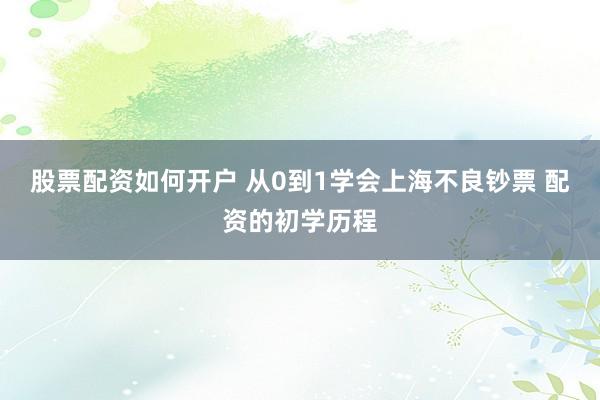 股票配资如何开户 从0到1学会上海不良钞票 配资的初学历程
