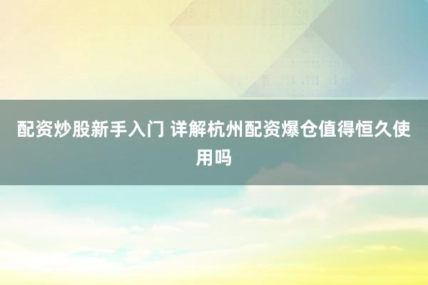 配资炒股新手入门 详解杭州配资爆仓值得恒久使用吗