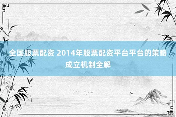 全国股票配资 2014年股票配资平台平台的策略成立机制全解