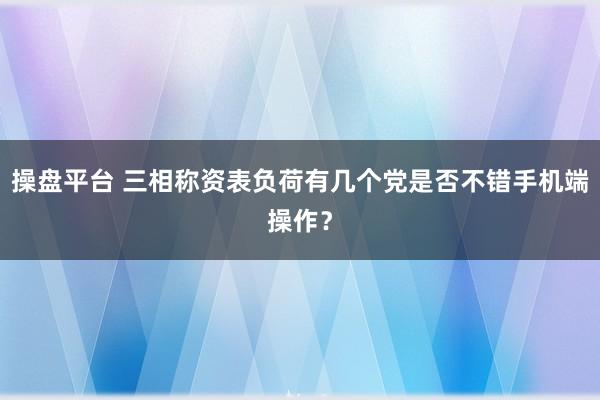 操盘平台 三相称资表负荷有几个党是否不错手机端操作？