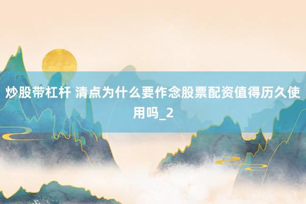 炒股带杠杆 清点为什么要作念股票配资值得历久使用吗_2