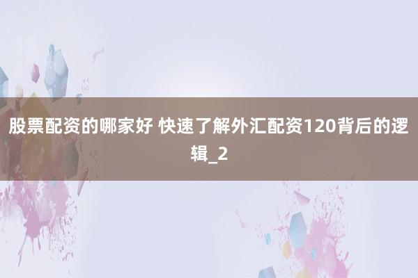 股票配资的哪家好 快速了解外汇配资120背后的逻辑_2